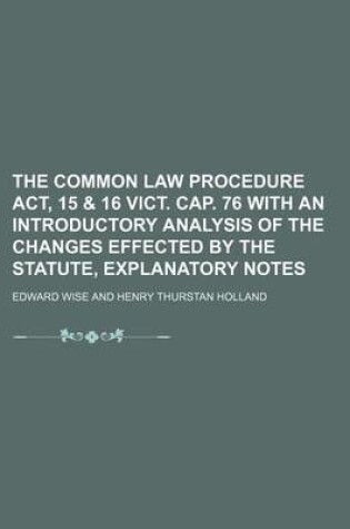 Cover of The Common Law Procedure ACT, 15 & 16 Vict. Cap. 76 with an Introductory Analysis of the Changes Effected by the Statute, Explanatory Notes