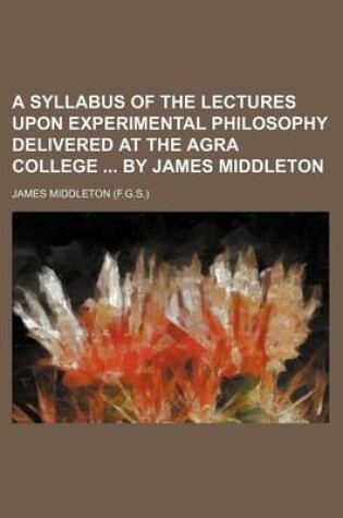 Cover of A Syllabus of the Lectures Upon Experimental Philosophy Delivered at the Agra College by James Middleton