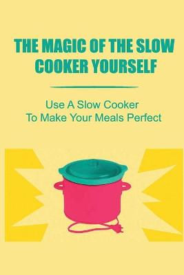 Book cover for The Magic Of The Slow Cooker Yourself