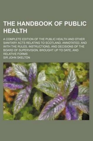 Cover of The Handbook of Public Health; A Complete Edition of the Public Health and Other Sanitary Acts Relating to Scotland, Annotated, and with the Rules, in