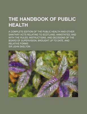 Book cover for The Handbook of Public Health; A Complete Edition of the Public Health and Other Sanitary Acts Relating to Scotland, Annotated, and with the Rules, in