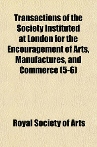 Cover of Transactions of the Society Instituted at London for the Encouragement of Arts, Manufactures, and Commerce Volume 5-6