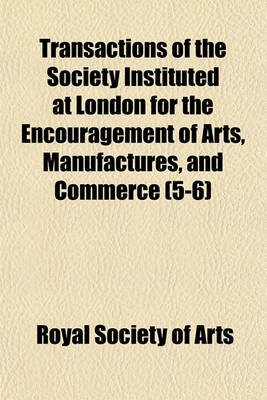 Book cover for Transactions of the Society Instituted at London for the Encouragement of Arts, Manufactures, and Commerce Volume 5-6