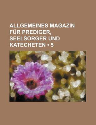 Book cover for Allgemeines Magazin Fur Prediger, Seelsorger Und Katecheten (5)