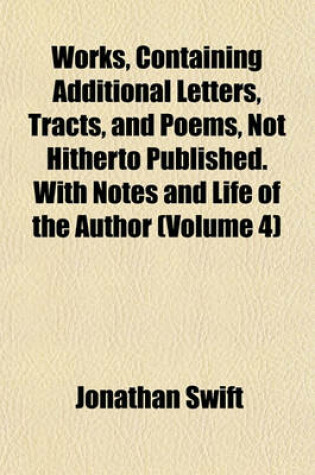 Cover of Works, Containing Additional Letters, Tracts, and Poems, Not Hitherto Published. with Notes and Life of the Author (Volume 4)