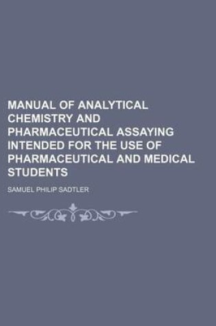 Cover of Manual of Analytical Chemistry and Pharmaceutical Assaying Intended for the Use of Pharmaceutical and Medical Students