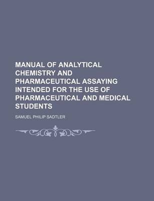 Book cover for Manual of Analytical Chemistry and Pharmaceutical Assaying Intended for the Use of Pharmaceutical and Medical Students