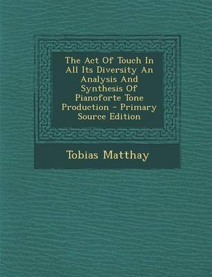 Book cover for The Act of Touch in All Its Diversity an Analysis and Synthesis of Pianoforte Tone Production - Primary Source Edition