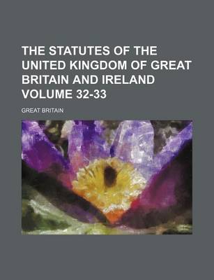 Book cover for The Statutes of the United Kingdom of Great Britain and Ireland Volume 32-33