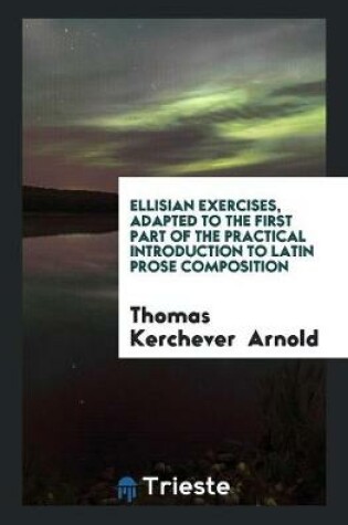 Cover of Ellisian Exercises, Adapted to the First Part of the Practical Introduction to Latin Prose Composition