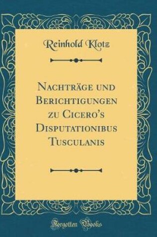 Cover of Nachtrage Und Berichtigungen Zu Cicero's Disputationibus Tusculanis (Classic Reprint)