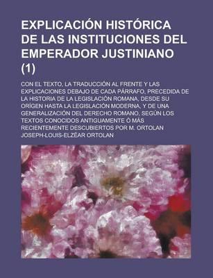 Book cover for Explicacion Historica de Las Instituciones del Emperador Justiniano; Con El Texto, La Traduccion Al Frente y Las Explicaciones Debajo de Cada Parrafo,