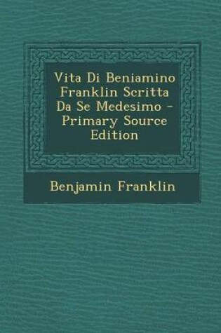 Cover of Vita Di Beniamino Franklin Scritta Da Se Medesimo - Primary Source Edition