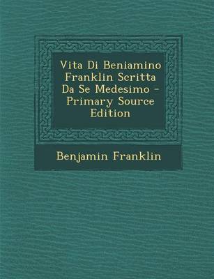 Book cover for Vita Di Beniamino Franklin Scritta Da Se Medesimo - Primary Source Edition