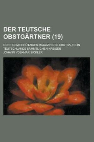 Cover of Der Teutsche Obstgartner; Oder Gemeinnutziges Magazin Des Obstbaues in Teutschlands Sammtlichen Kreisen (19 )