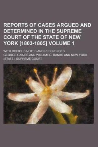 Cover of Reports of Cases Argued and Determined in the Supreme Court of the State of New York [1803-1805] Volume 1; With Copious Notes and References