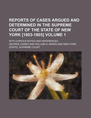 Book cover for Reports of Cases Argued and Determined in the Supreme Court of the State of New York [1803-1805] Volume 1; With Copious Notes and References