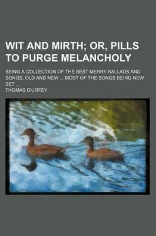 Cover of Wit and Mirth; Or, Pills to Purge Melancholy. Being a Collection of the Best Merry Ballads and Songs, Old and New Most of the Songs Being New Set