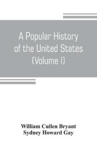 Cover of A popular history of the United States, from the first discovery of the western hemisphere by the Northmen, to the end of the civil war. Preceded by a sketch of the prehistoric period and the age of the mound builders (Volume I)