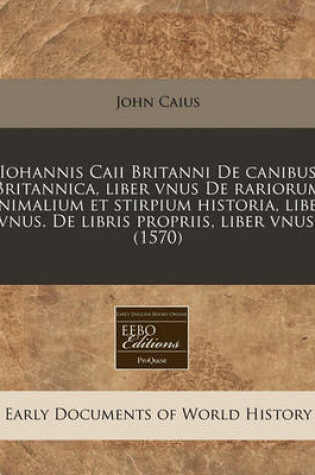 Cover of Iohannis Caii Britanni de Canibus Britannica, Liber Vnus de Rariorum Animalium Et Stirpium Historia, Liber Vnus. de Libris Propriis, Liber Vnus. (1570)