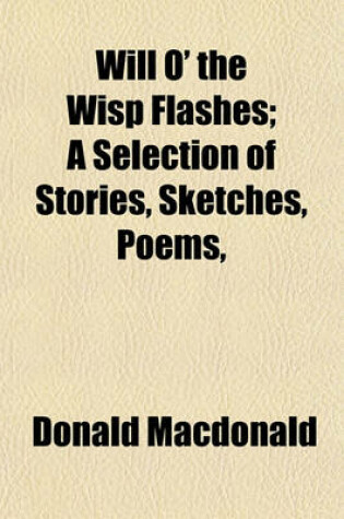 Cover of Will O' the Wisp Flashes; A Selection of Stories, Sketches, Poems,