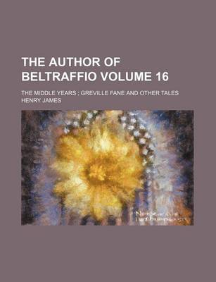 Book cover for The Author of Beltraffio; The Middle Years Greville Fane and Other Tales Volume 16