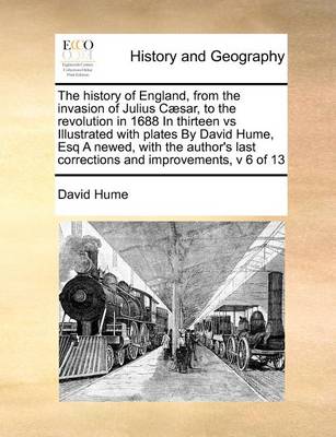 Book cover for The history of England, from the invasion of Julius Caesar, to the revolution in 1688 In thirteen vs Illustrated with plates By David Hume, Esq A newed, with the author's last corrections and improvements, v 6 of 13
