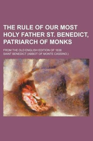 Cover of The Rule of Our Most Holy Father St. Benedict, Patriarch of Monks; From the Old English Edition of 1638