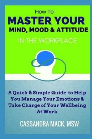 Cover of Master Your Mind, Mood & Attitude In The Workplace