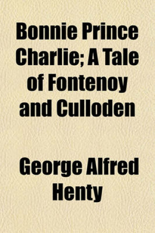 Cover of Bonnie Prince Charlie; A Tale of Fontenoy and Culloden