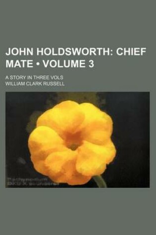 Cover of John Holdsworth (Volume 3); Chief Mate. a Story in Three Vols