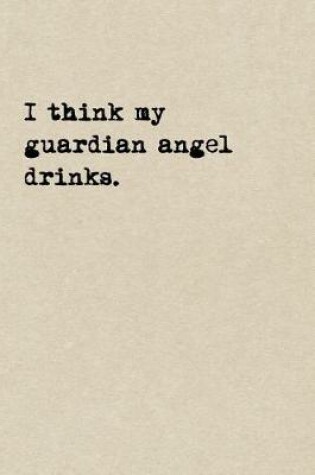 Cover of I Think My Guardian Angel Drinks.