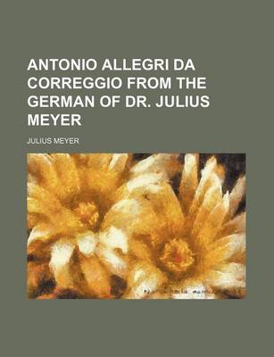 Book cover for Antonio Allegri Da Correggio from the German of Dr. Julius Meyer