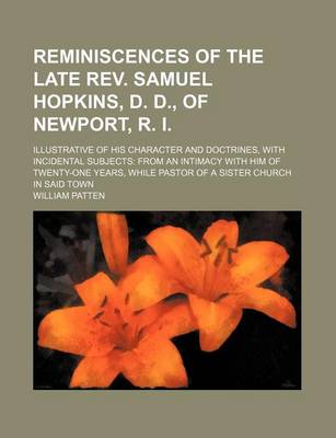 Book cover for Reminiscences of the Late REV. Samuel Hopkins, D. D., of Newport, R. I.; Illustrative of His Character and Doctrines, with Incidental Subjects from an Intimacy with Him of Twenty-One Years, While Pastor of a Sister Church in Said Town