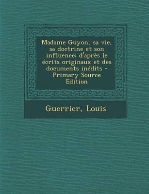 Book cover for Madame Guyon, Sa Vie, Sa Doctrine Et Son Influence; D'Apres Le Ecrits Originaux Et Des Documents Inedits - Primary Source Edition