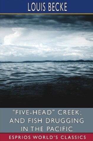 Cover of "Five-Head" Creek; and Fish Drugging in the Pacific (Esprios Classics)