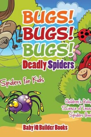 Cover of Bugs! Bugs! Bugs! Deadly Spiders - Spiders for Kids - Children's Biological Science of Insects & Spiders Books