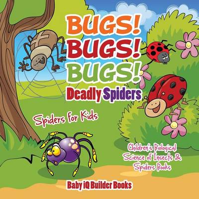 Book cover for Bugs! Bugs! Bugs! Deadly Spiders - Spiders for Kids - Children's Biological Science of Insects & Spiders Books