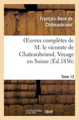 Cover of Oeuvres Completes de M. Le Vicomte de Chateaubriand. T. 13 Voyage En Suisse