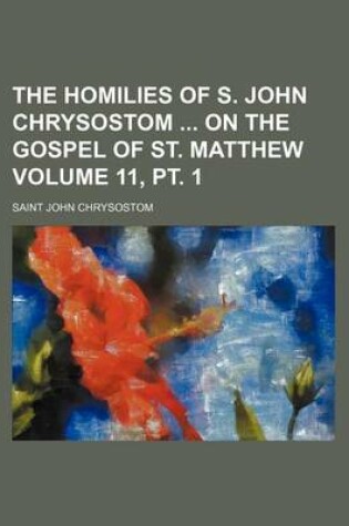 Cover of The Homilies of S. John Chrysostom on the Gospel of St. Matthew Volume 11, PT. 1