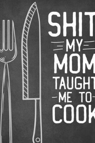 Cover of Shit My Mom Taught Me To Cook