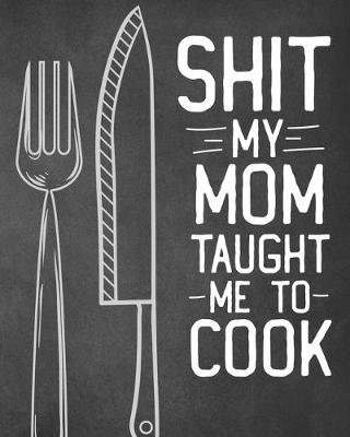 Book cover for Shit My Mom Taught Me To Cook