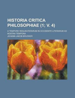 Book cover for Historia Critica Philosophiae; A Tempore Resuscitatarum in Occidente Literarum Ad Nostra Tempora (1; V. 4 )