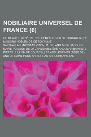 Cover of Nobiliaire Universel de France; Ou Recueil General Des Genealogies Historiques Des Maisons Nobles de Ce Royaume (6 )