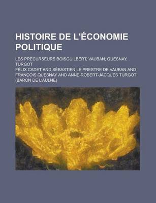 Book cover for Histoire de L'Economie Politique; Les Precurseurs Boisguilbert, Vauban, Quesnay, Turgot