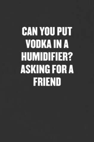 Cover of Can You Put Vodka in a Humidifier? Asking for a Friend