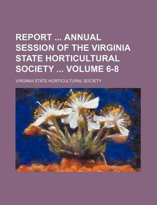 Book cover for Report Annual Session of the Virginia State Horticultural Society Volume 6-8