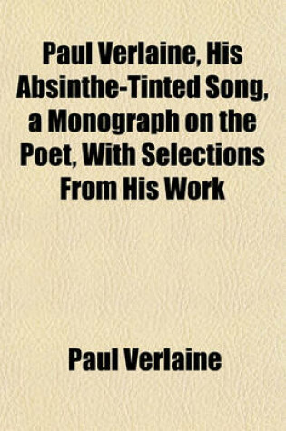 Cover of Paul Verlaine, His Absinthe-Tinted Song, a Monograph on the Poet, with Selections from His Work