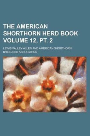 Cover of The American Shorthorn Herd Book Volume 12, PT. 2