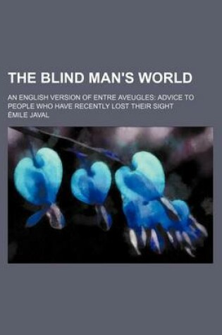 Cover of The Blind Man's World; An English Version of Entre Aveugles Advice to People Who Have Recently Lost Their Sight